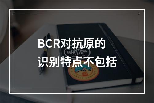 BCR对抗原的识别特点不包括