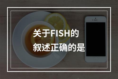 关于FISH的叙述正确的是