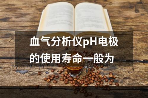 血气分析仪pH电极的使用寿命一般为