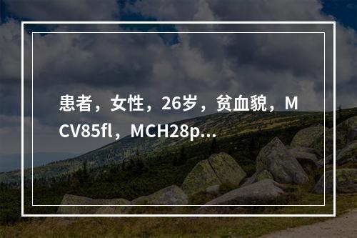 患者，女性，26岁，贫血貌，MCV85fl，MCH28pg，