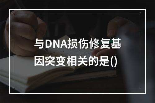 与DNA损伤修复基因突变相关的是()