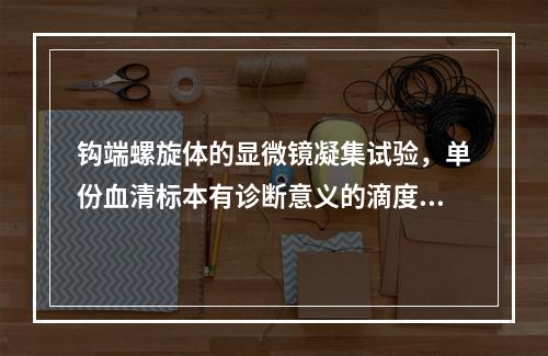 钩端螺旋体的显微镜凝集试验，单份血清标本有诊断意义的滴度是(