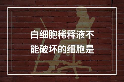 白细胞稀释液不能破坏的细胞是