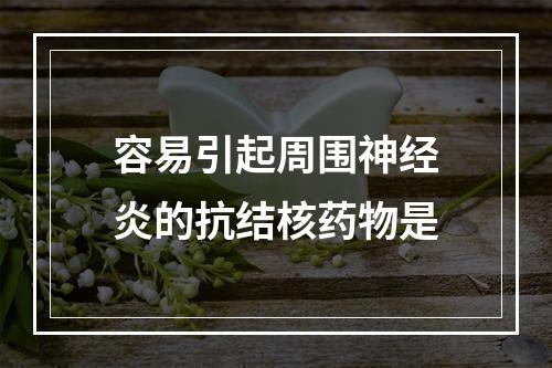 容易引起周围神经炎的抗结核药物是