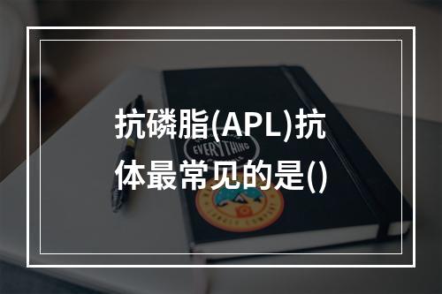 抗磷脂(APL)抗体最常见的是()