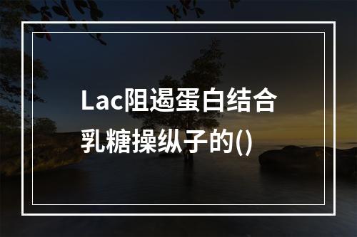 Lac阻遏蛋白结合乳糖操纵子的()