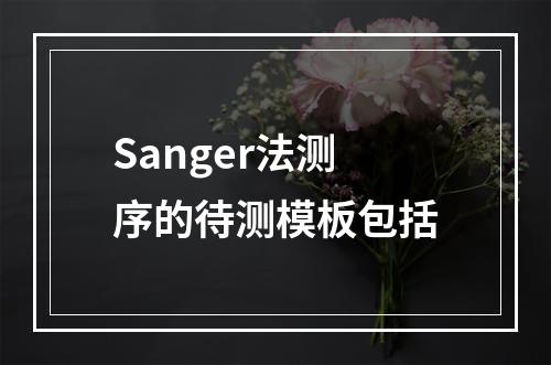 Sanger法测序的待测模板包括