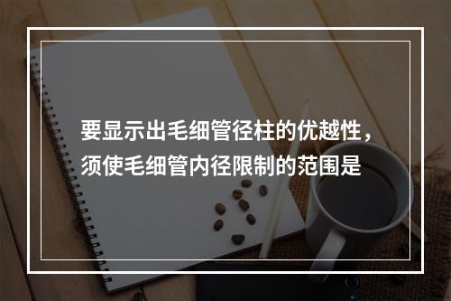 要显示出毛细管径柱的优越性，须使毛细管内径限制的范围是