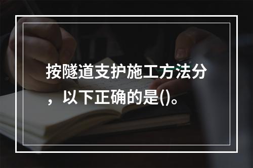 按隧道支护施工方法分，以下正确的是()。