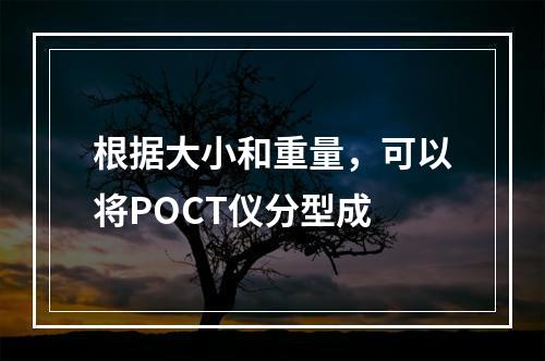 根据大小和重量，可以将POCT仪分型成