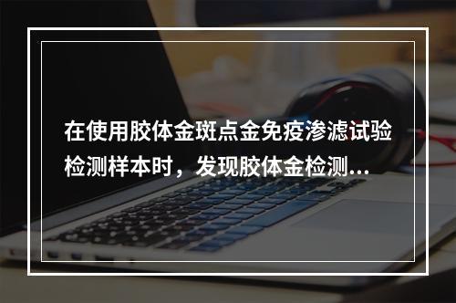 在使用胶体金斑点金免疫渗滤试验检测样本时，发现胶体金检测质控