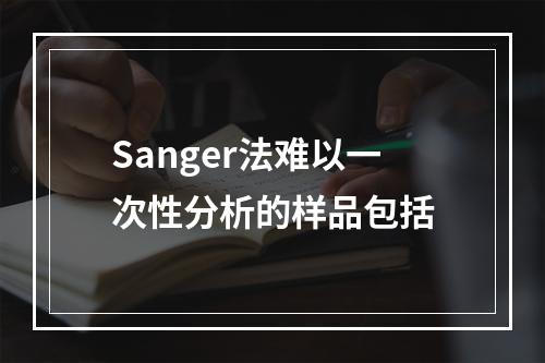 Sanger法难以一次性分析的样品包括