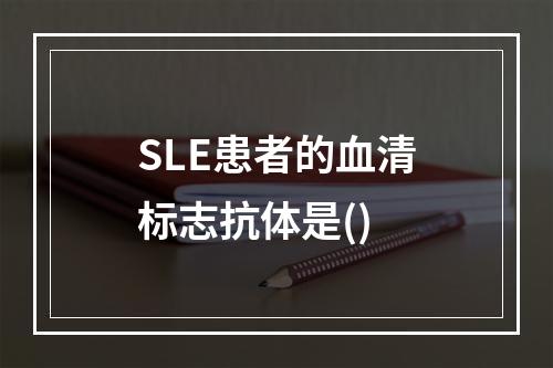 SLE患者的血清标志抗体是()