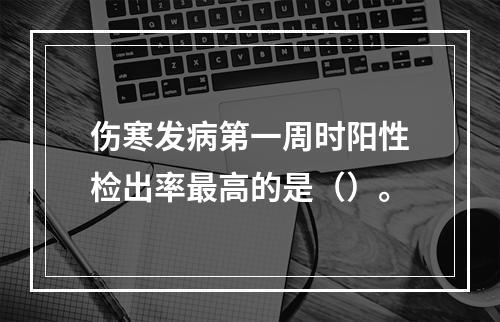 伤寒发病第一周时阳性检出率最高的是（）。