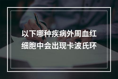 以下哪种疾病外周血红细胞中会出现卡波氏环