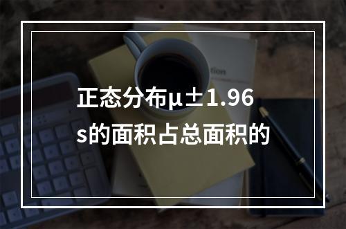 正态分布μ±1.96s的面积占总面积的