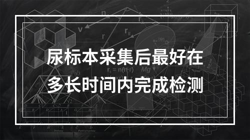 尿标本采集后最好在多长时间内完成检测