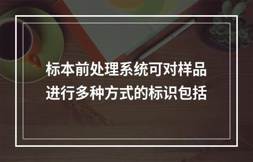 标本前处理系统可对样品进行多种方式的标识包括