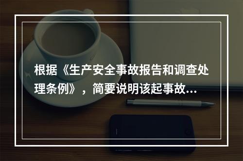 根据《生产安全事故报告和调查处理条例》，简要说明该起事故调查