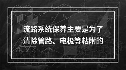 流路系统保养主要是为了清除管路、电极等粘附的