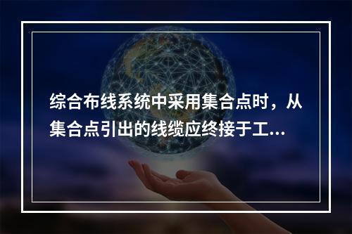 综合布线系统中采用集合点时，从集合点引出的线缆应终接于工作区