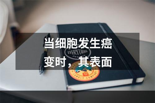 当细胞发生癌变时，其表面