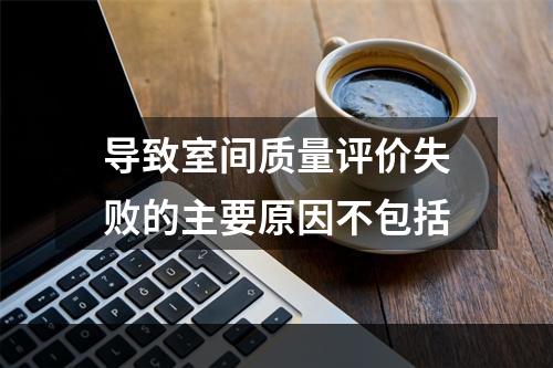 导致室间质量评价失败的主要原因不包括