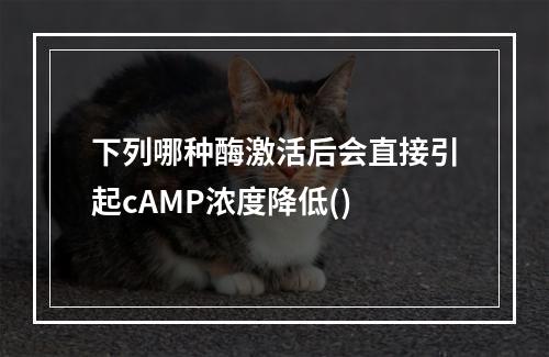 下列哪种酶激活后会直接引起cAMP浓度降低()