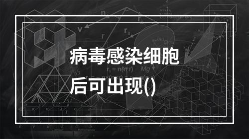 病毒感染细胞后可出现()