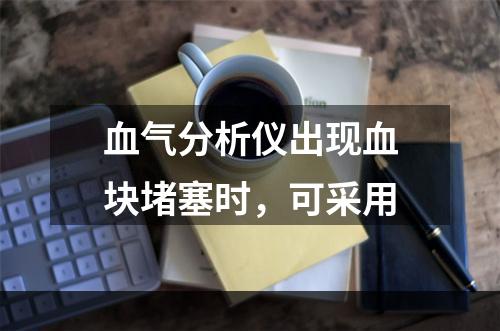 血气分析仪出现血块堵塞时，可采用