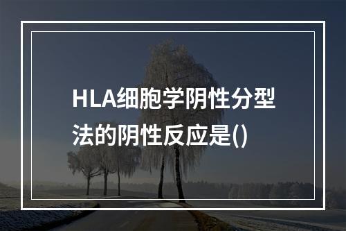 HLA细胞学阴性分型法的阴性反应是()