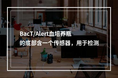 BacT/Alert血培养瓶的底部含一个传感器，用于检测