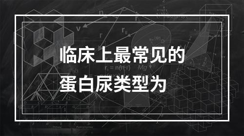 临床上最常见的蛋白尿类型为