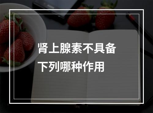 肾上腺素不具备下列哪种作用