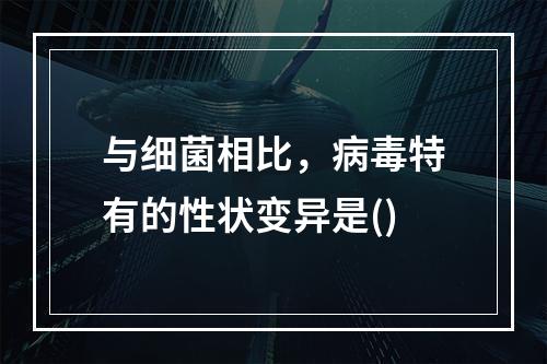 与细菌相比，病毒特有的性状变异是()