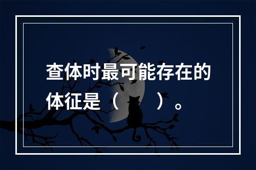 查体时最可能存在的体征是（　　）。