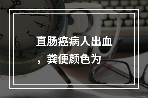 直肠癌病人出血，粪便颜色为