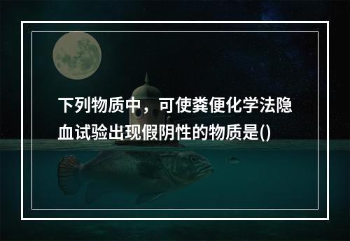 下列物质中，可使粪便化学法隐血试验出现假阴性的物质是()