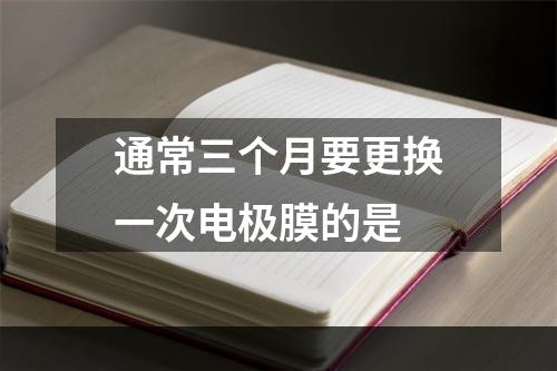 通常三个月要更换一次电极膜的是