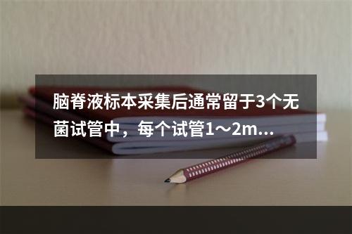 脑脊液标本采集后通常留于3个无菌试管中，每个试管1～2ml。