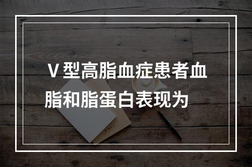 Ⅴ型高脂血症患者血脂和脂蛋白表现为