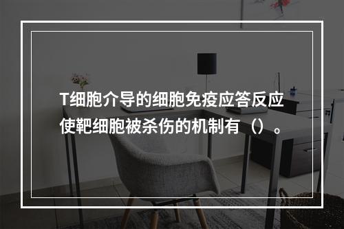 T细胞介导的细胞免疫应答反应使靶细胞被杀伤的机制有（）。