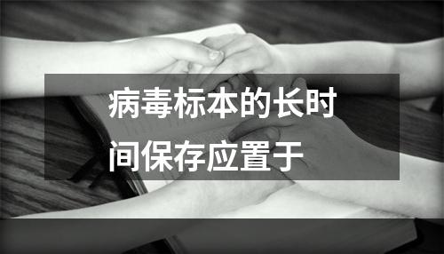 病毒标本的长时间保存应置于