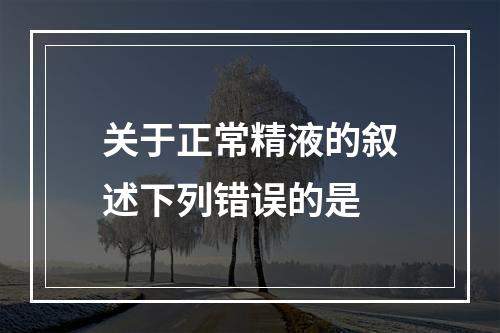 关于正常精液的叙述下列错误的是