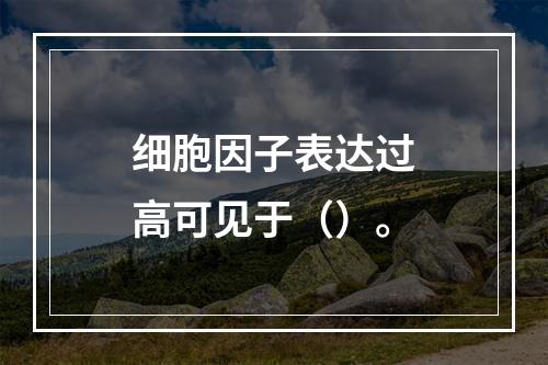 细胞因子表达过高可见于（）。