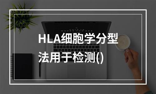 HLA细胞学分型法用于检测()