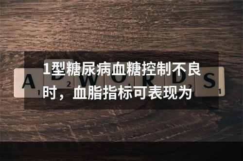 1型糖尿病血糖控制不良时，血脂指标可表现为