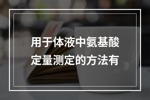 用于体液中氨基酸定量测定的方法有