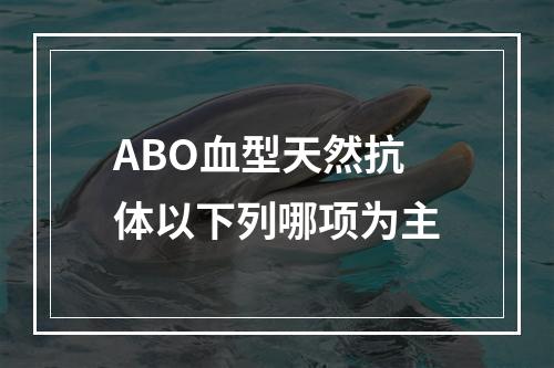 ABO血型天然抗体以下列哪项为主