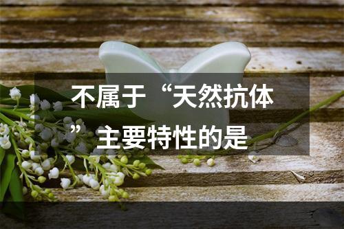 不属于“天然抗体”主要特性的是